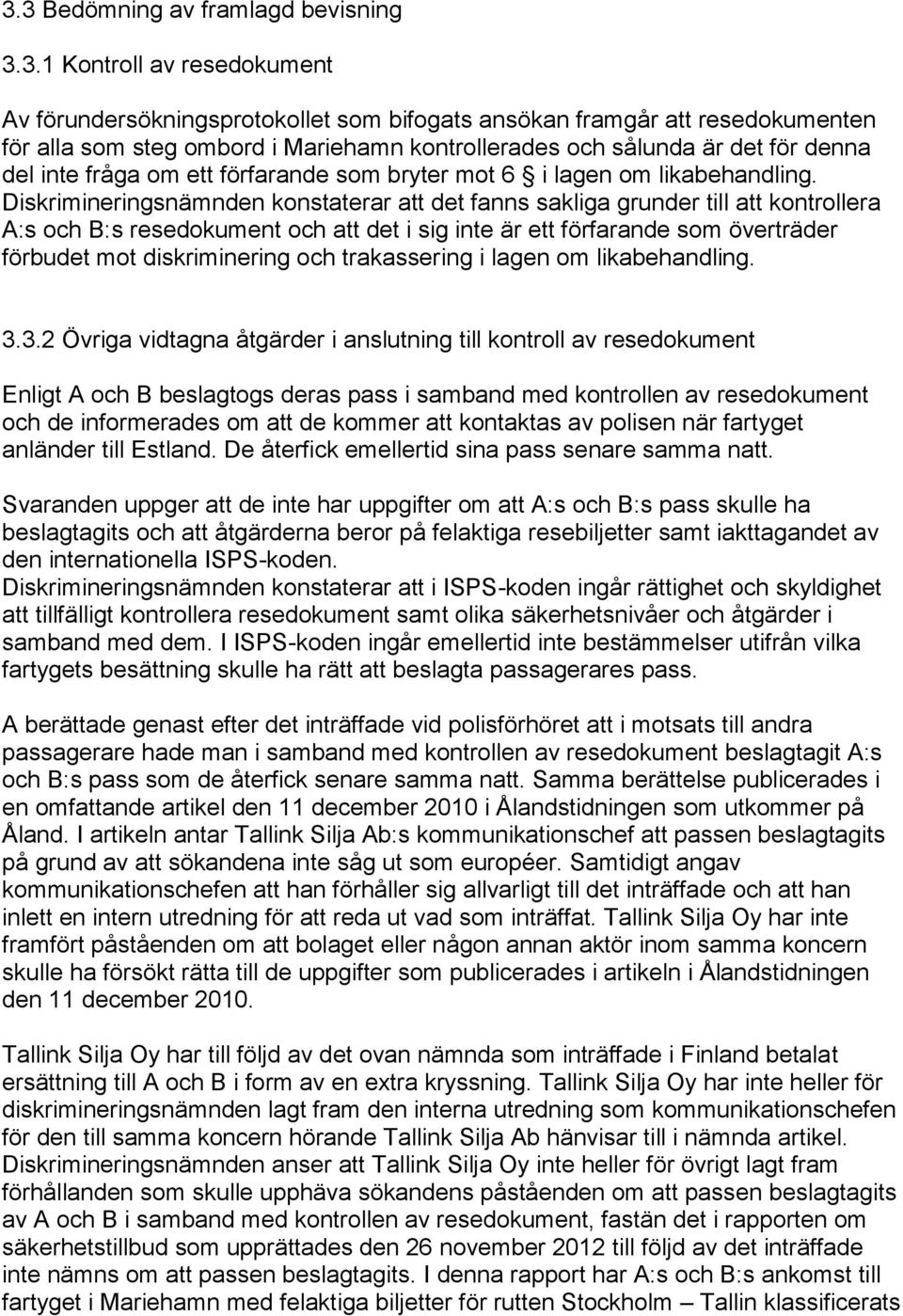 Diskrimineringsnämnden konstaterar att det fanns sakliga grunder till att kontrollera A:s och B:s resedokument och att det i sig inte är ett förfarande som överträder förbudet mot diskriminering och