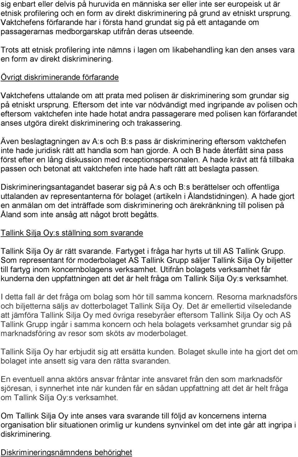 Trots att etnisk profilering inte nämns i lagen om likabehandling kan den anses vara en form av direkt diskriminering.