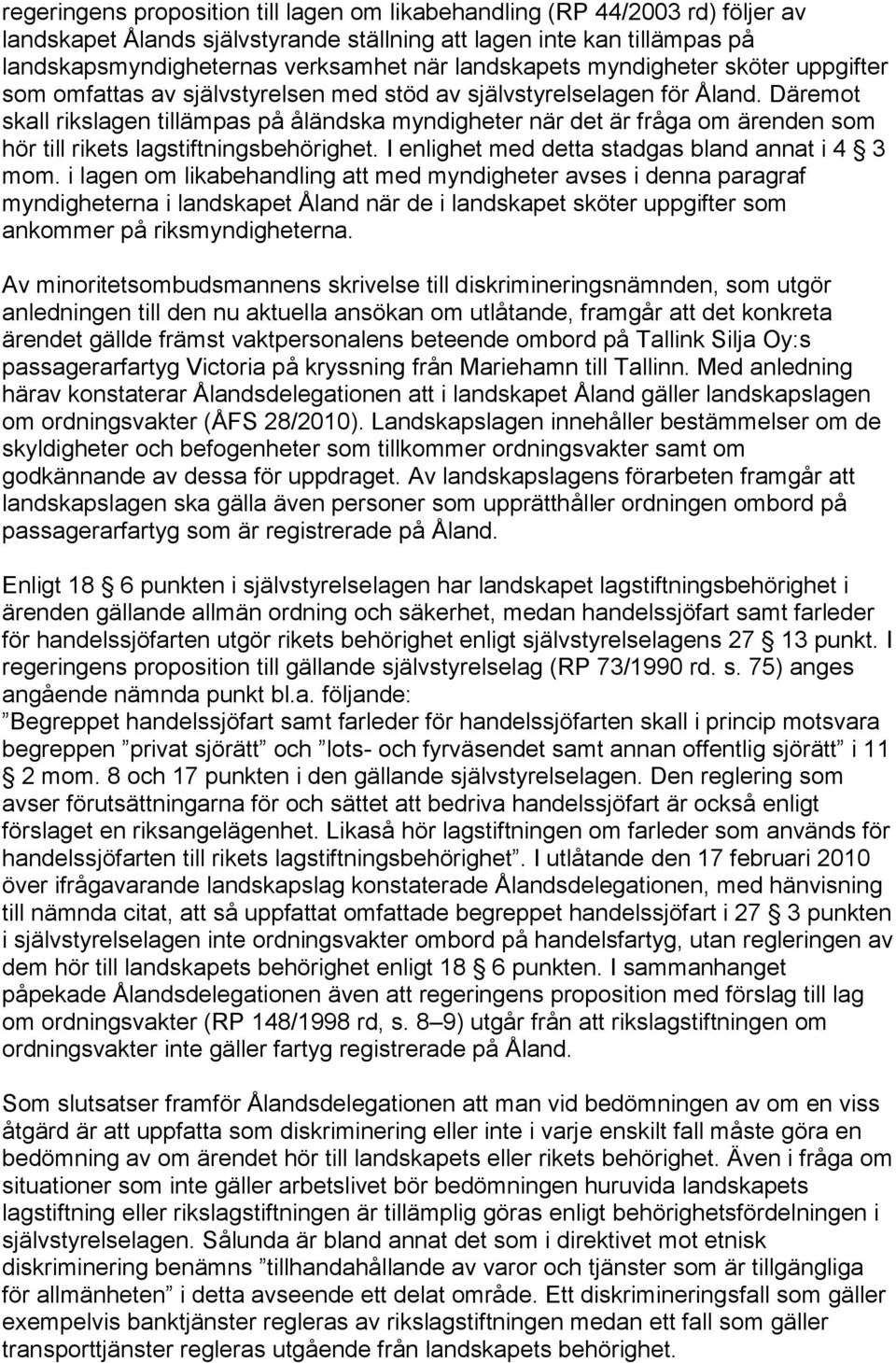 Däremot skall rikslagen tillämpas på åländska myndigheter när det är fråga om ärenden som hör till rikets lagstiftningsbehörighet. I enlighet med detta stadgas bland annat i 4 3 mom.