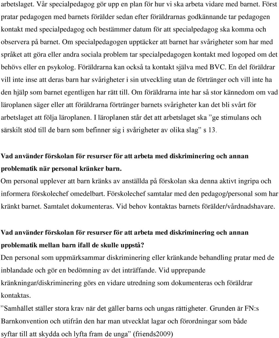 Om specialpedagogen upptäcker att barnet har svårigheter som har med språket att göra eller andra sociala problem tar specialpedagogen kontakt med logoped om det behövs eller en psykolog.