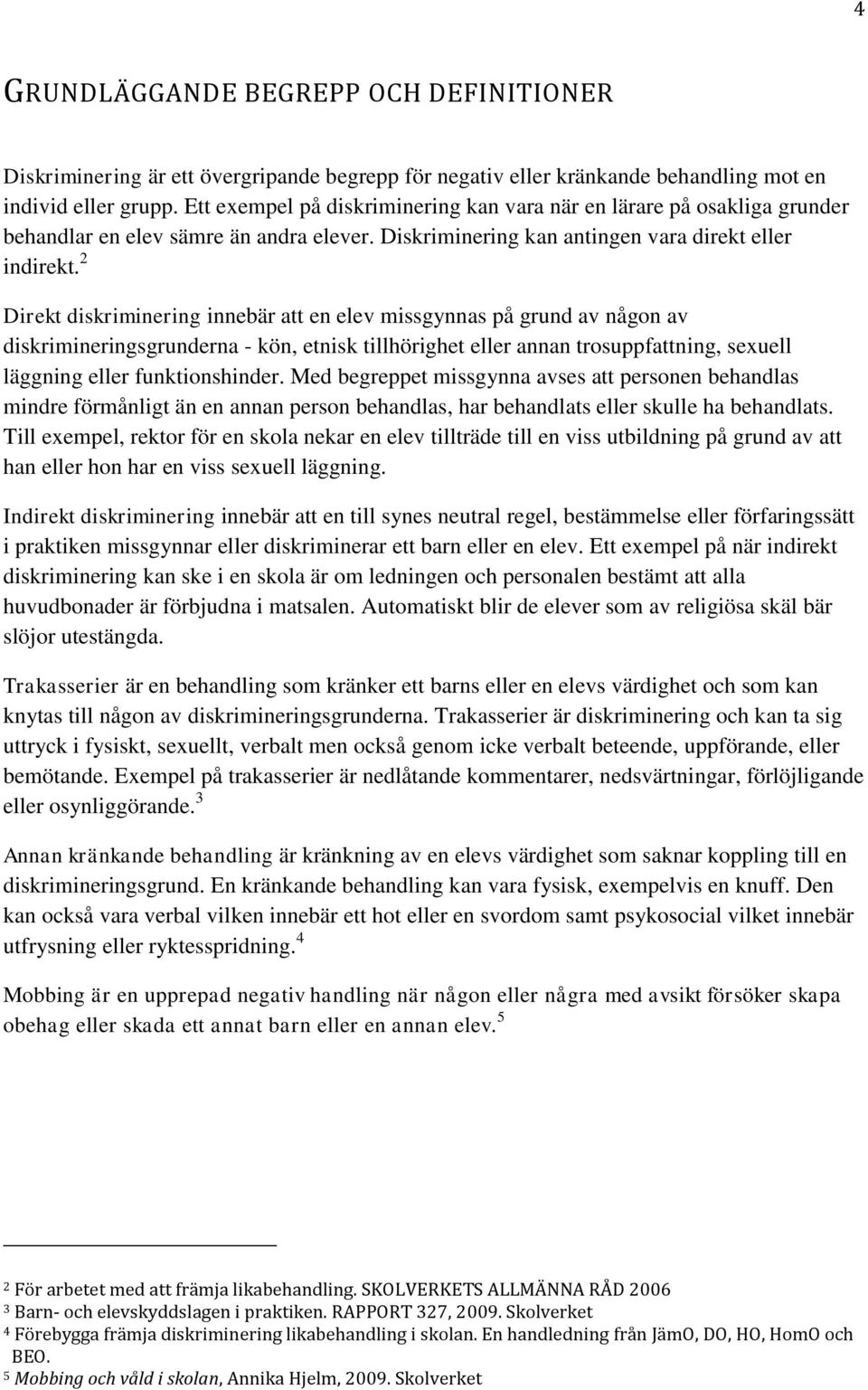 2 Direkt diskriminering innebär att en elev missgynnas på grund av någon av diskrimineringsgrunderna - kön, etnisk tillhörighet eller annan trosuppfattning, sexuell läggning eller funktionshinder.