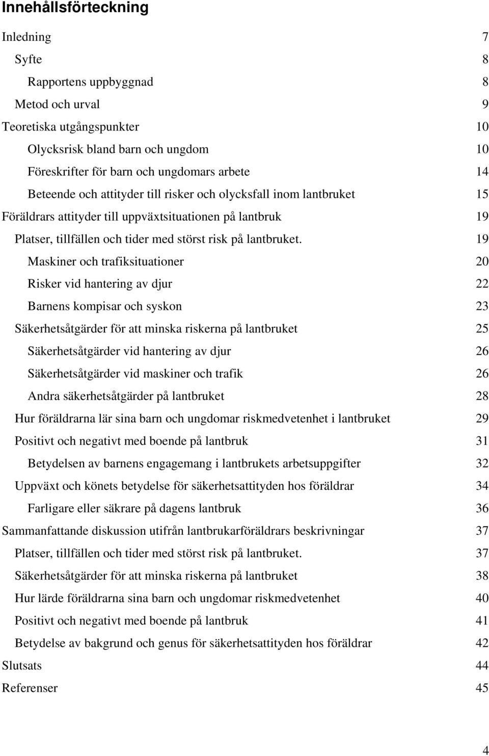 19 Maskiner och trafiksituationer 20 Risker vid hantering av djur 22 Barnens kompisar och syskon 23 Säkerhetsåtgärder för att minska riskerna på lantbruket 25 Säkerhetsåtgärder vid hantering av djur