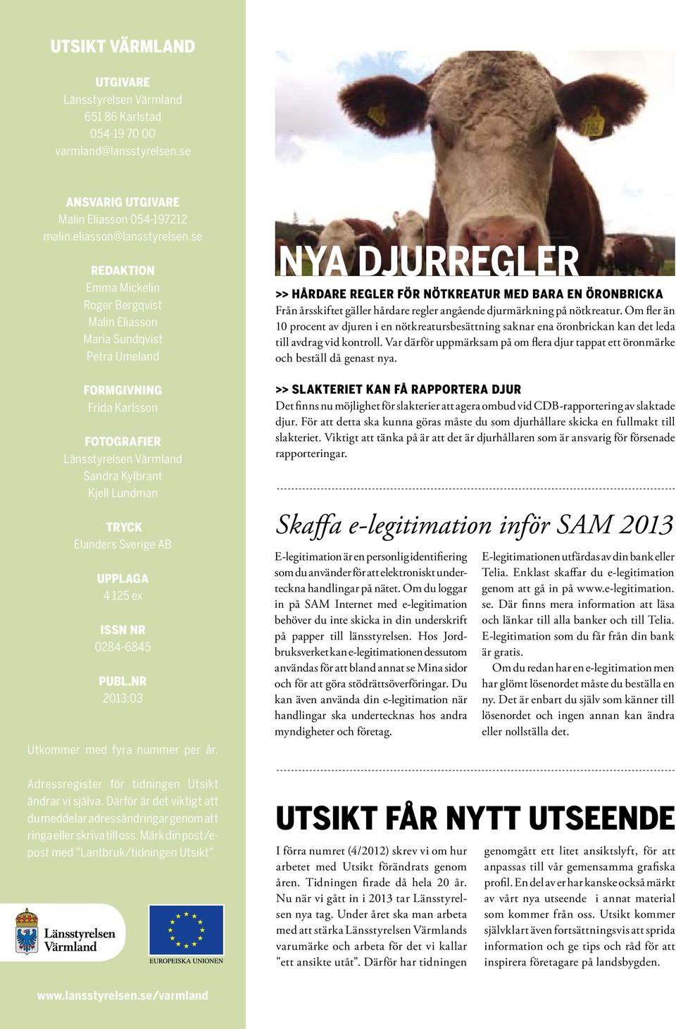 Sverige AB upplaga 4 125 ex ISSN nr 0284-6845 publ.nr 2013:03 Utkommer med fyra nummer per år. Adressregister för tidningen Utsikt ändrar vi själva.