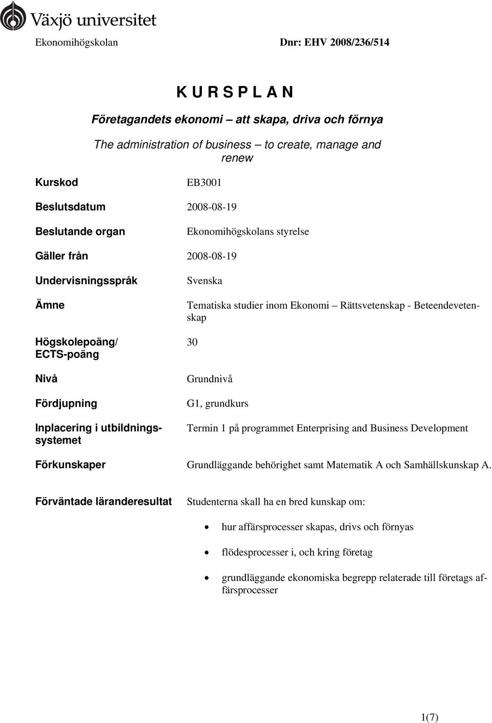 Rättsvetenskap - Beteendevetenskap 30 Grundnivå G1, grundkurs Termin 1 på programmet Enterprising and Business Development Förkunskaper Grundläggande behörighet samt Matematik A och Samhällskunskap A.