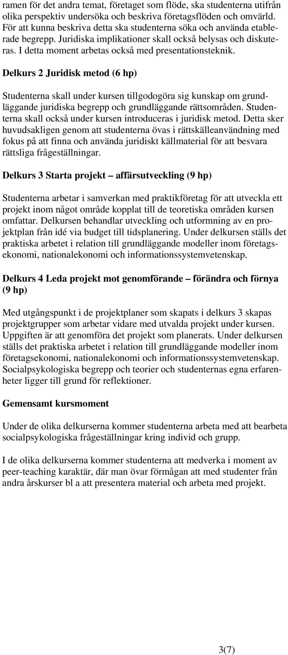 Delkurs 2 Juridisk metod (6 hp) Studenterna skall under kursen tillgodogöra sig kunskap om grundläggande juridiska begrepp och grundläggande rättsområden.