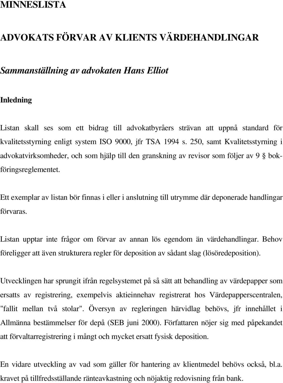 Ett exemplar av listan bör finnas i eller i anslutning till utrymme där deponerade handlingar förvaras. Listan upptar inte frågor om förvar av annan lös egendom än värdehandlingar.