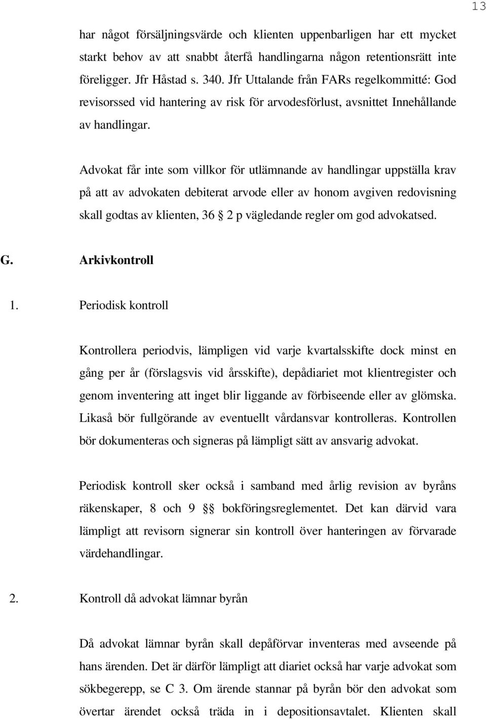 Advokat får inte som villkor för utlämnande av handlingar uppställa krav på att av advokaten debiterat arvode eller av honom avgiven redovisning skall godtas av klienten, 36 2 p vägledande regler om