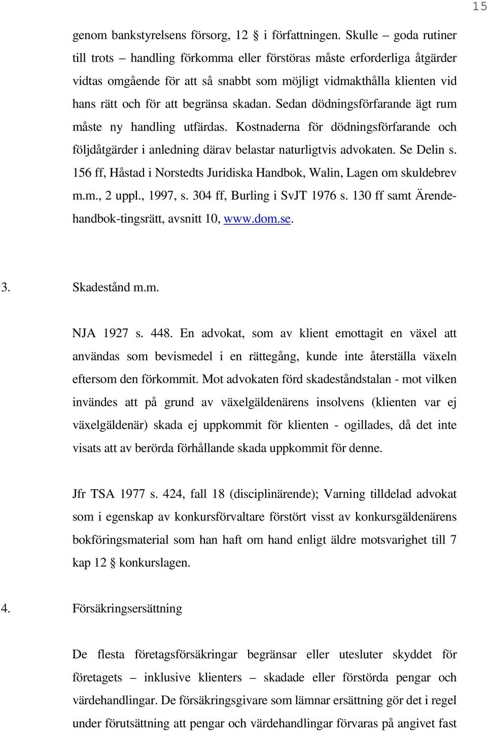 skadan. Sedan dödningsförfarande ägt rum måste ny handling utfärdas. Kostnaderna för dödningsförfarande och följdåtgärder i anledning därav belastar naturligtvis advokaten. Se Delin s.