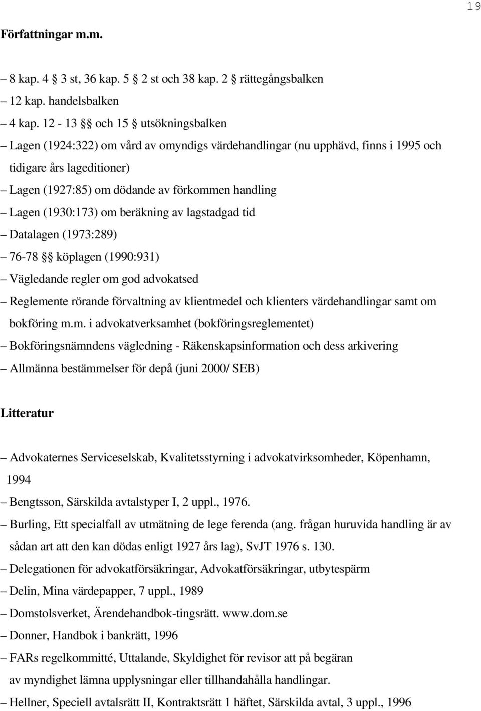 (1930:173) om beräkning av lagstadgad tid Datalagen (1973:289) 76-78 köplagen (1990:931) Vägledande regler om god advokatsed Reglemente rörande förvaltning av klientmedel och klienters