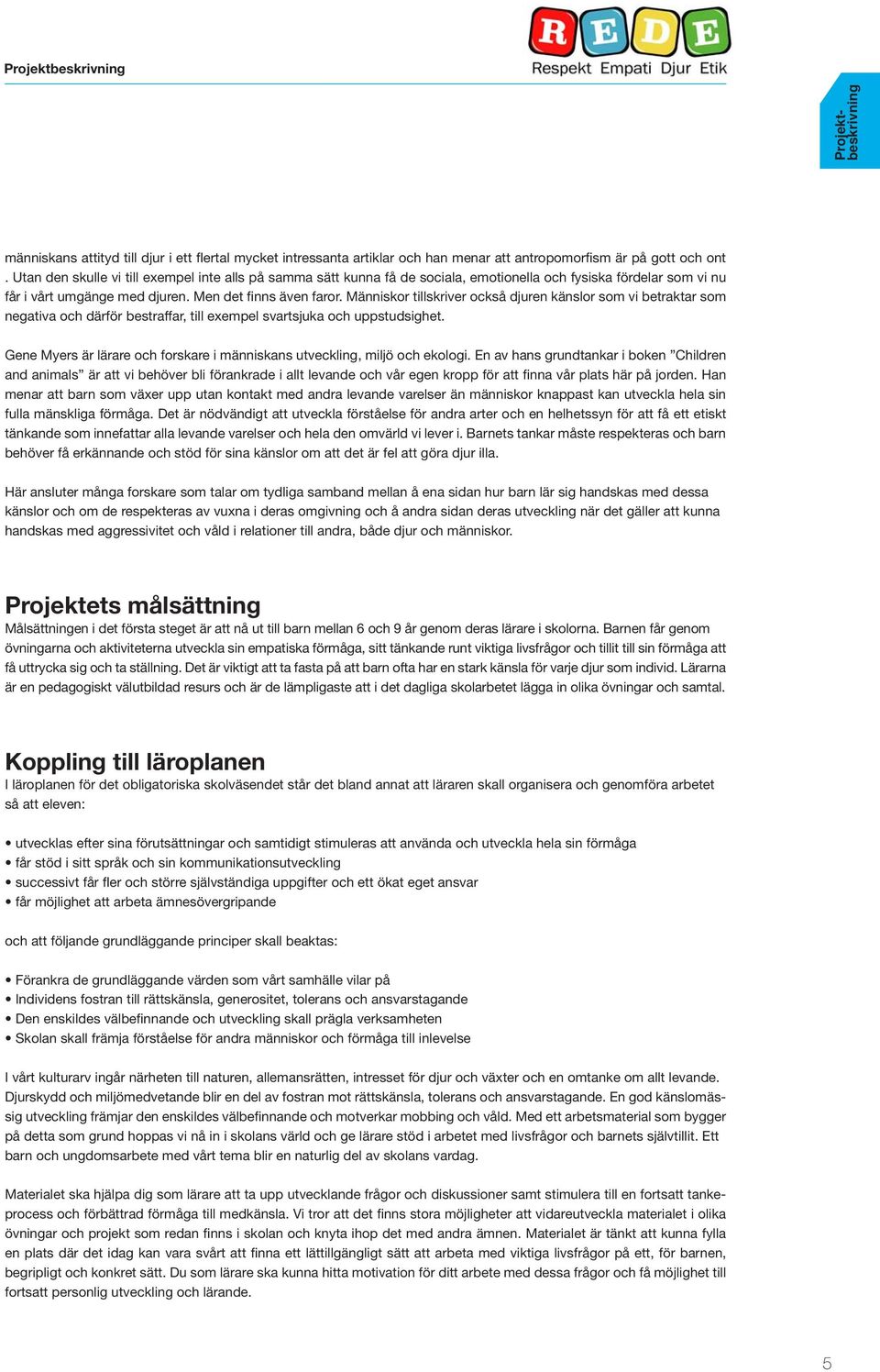 Utan den skulle vi till exempel inte alls på samma sätt kunna få de sociala, emotionella och fysiska fördelar som vi nu får i vårt umgänge med djuren. Men det finns även faror.