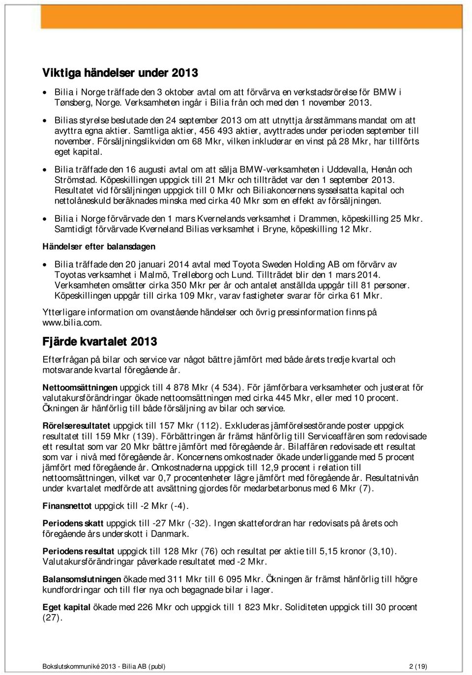 Försäljningslikviden om 68 Mkr, vilken inkluderar en vinst på 28 Mkr, har tillförts eget kapital. Bilia träffade den 16 augusti avtal om att sälja BMW-verksamheten i Uddevalla, Henån och Strömstad.