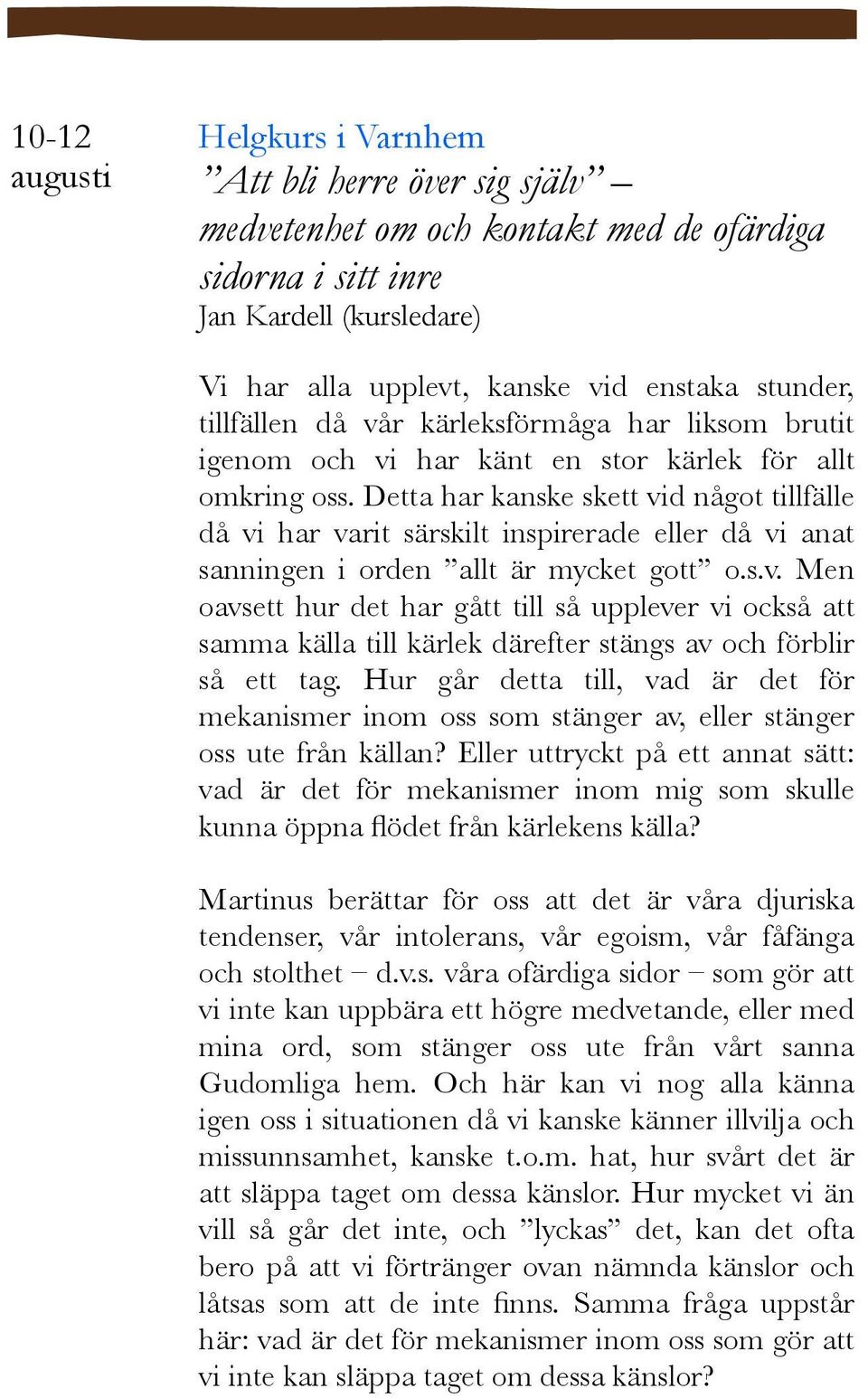 Detta har kanske skett vid något tillfälle då vi har varit särskilt inspirerade eller då vi anat sanningen i orden allt är mycket gott o.s.v. Men oavsett hur det har gått till så upplever vi också att samma källa till kärlek därefter stängs av och förblir så ett tag.