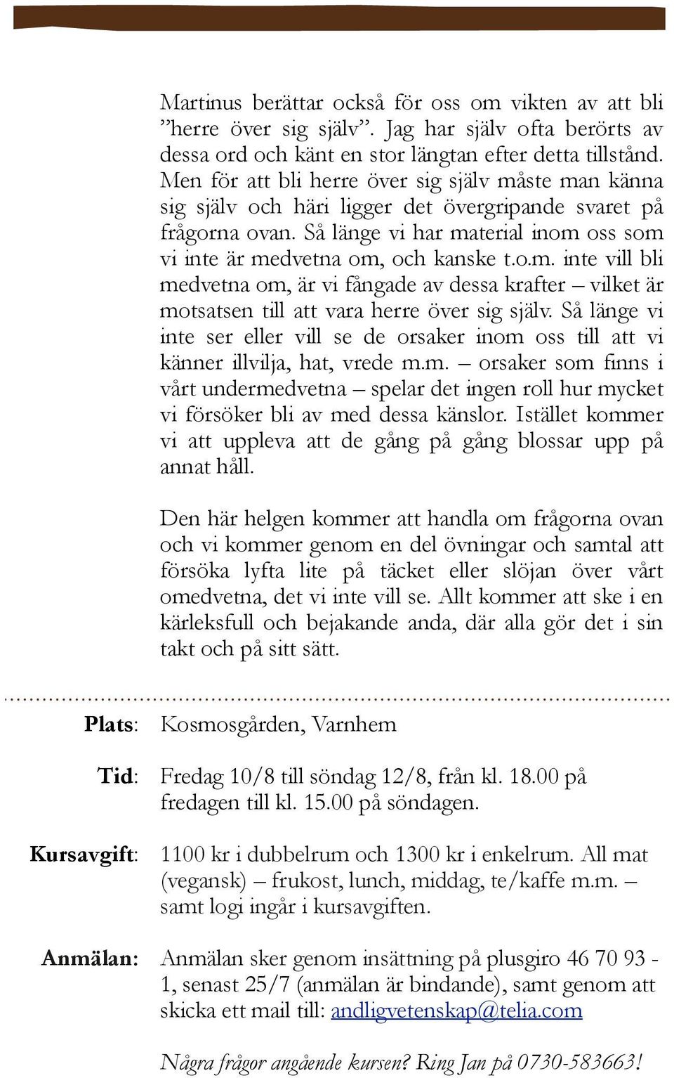 Så länge vi inte ser eller vill se de orsaker inom oss till att vi känner illvilja, hat, vrede m.m. orsaker som finns i vårt undermedvetna spelar det ingen roll hur mycket vi försöker bli av med dessa känslor.