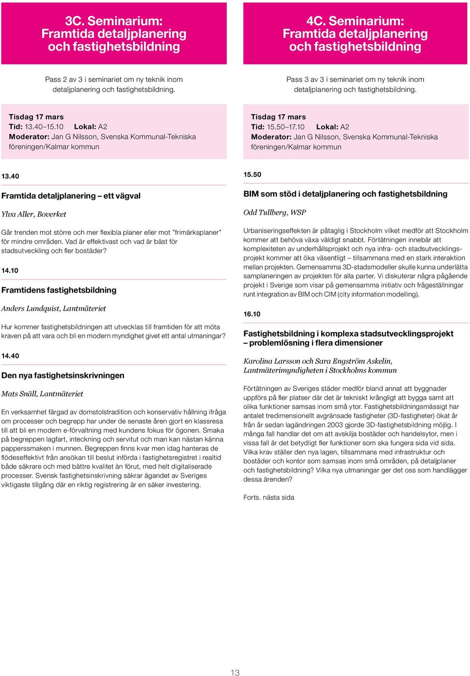 Pass 3 av 3 i seminariet om ny teknik inom detaljplanering och fastighetsbildning. Tid: 13.40 15.10 Lokal: A2 Moderator: Jan G Nilsson, Svenska Kommunal-Tekniska föreningen/kalmar kommun Tid: 15.