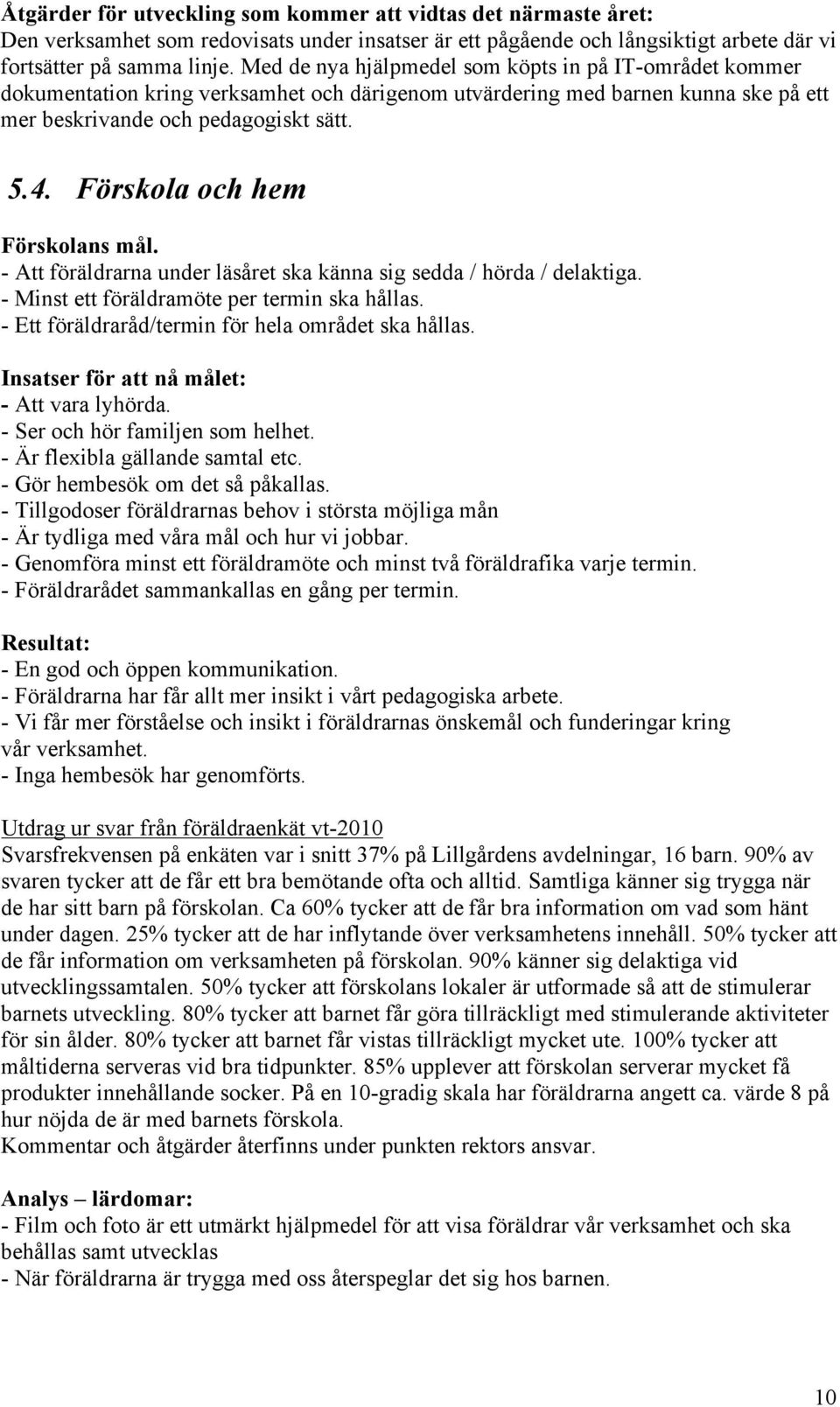 Förskola och hem Förskolans mål. - Att föräldrarna under läsåret ska känna sig sedda / hörda / delaktiga. - Minst ett föräldramöte per termin ska hållas.