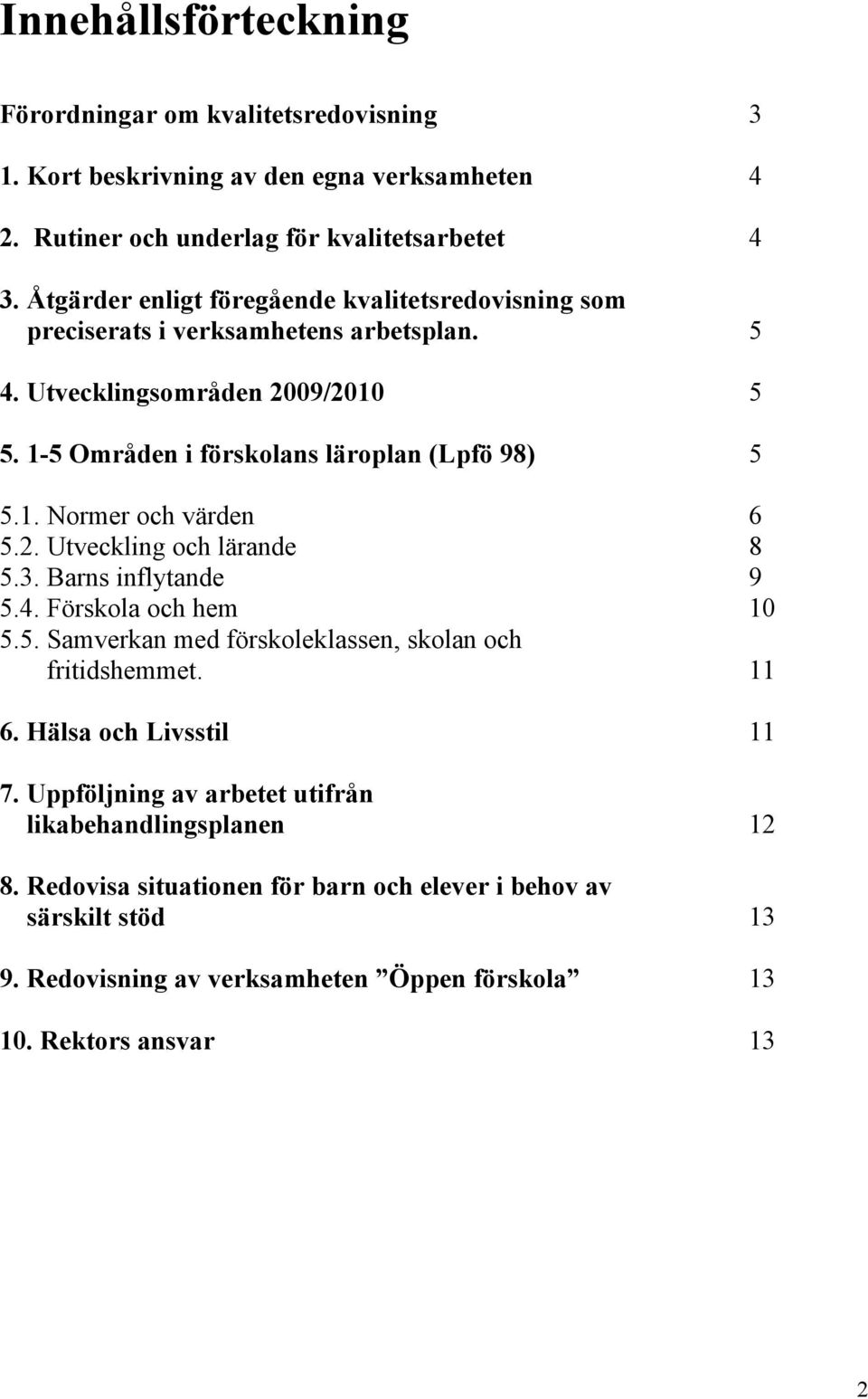 2. Utveckling och lärande 8 5.3. Barns inflytande 9 5.4. Förskola och hem 10 5.5. Samverkan med förskoleklassen, skolan och fritidshemmet. 11 6. Hälsa och Livsstil 11 7.