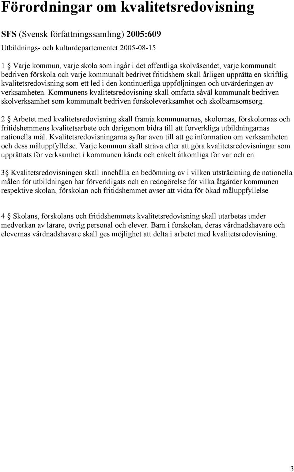 verksamheten. Kommunens kvalitetsredovisning skall omfatta såväl kommunalt bedriven skolverksamhet som kommunalt bedriven förskoleverksamhet och skolbarnsomsorg.