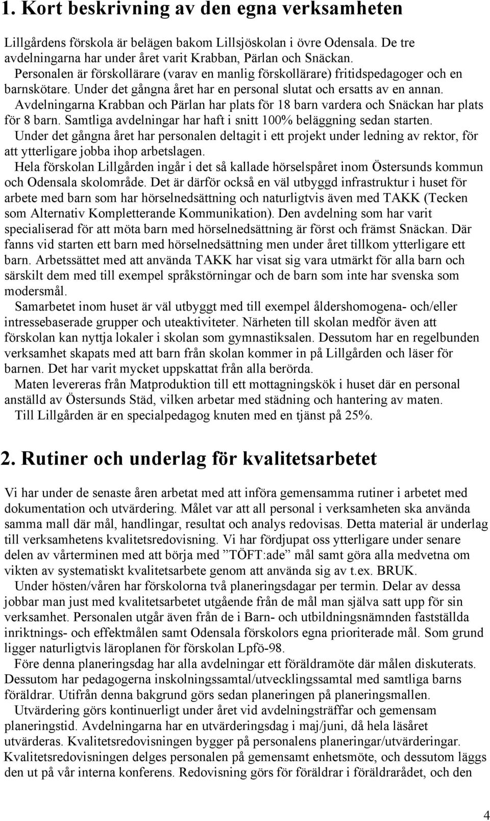 Avdelningarna Krabban och Pärlan har plats för 18 barn vardera och Snäckan har plats för 8 barn. Samtliga avdelningar har haft i snitt 100% beläggning sedan starten.