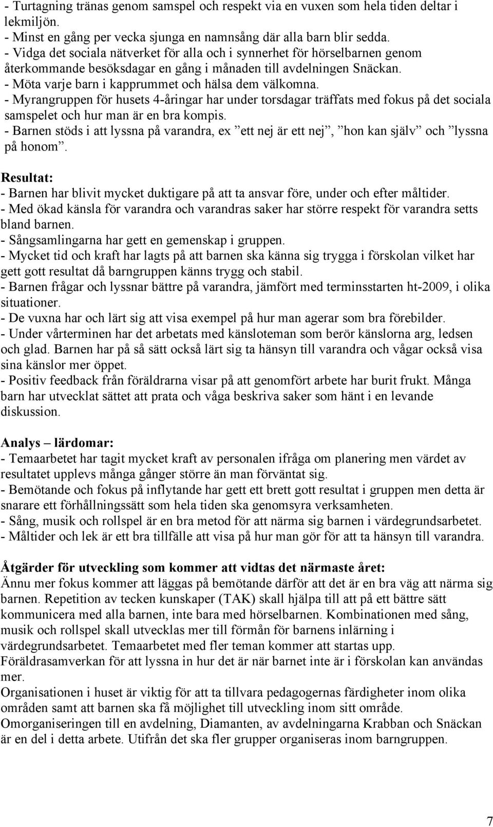- Möta varje barn i kapprummet och hälsa dem välkomna. - Myrangruppen för husets 4-åringar har under torsdagar träffats med fokus på det sociala samspelet och hur man är en bra kompis.