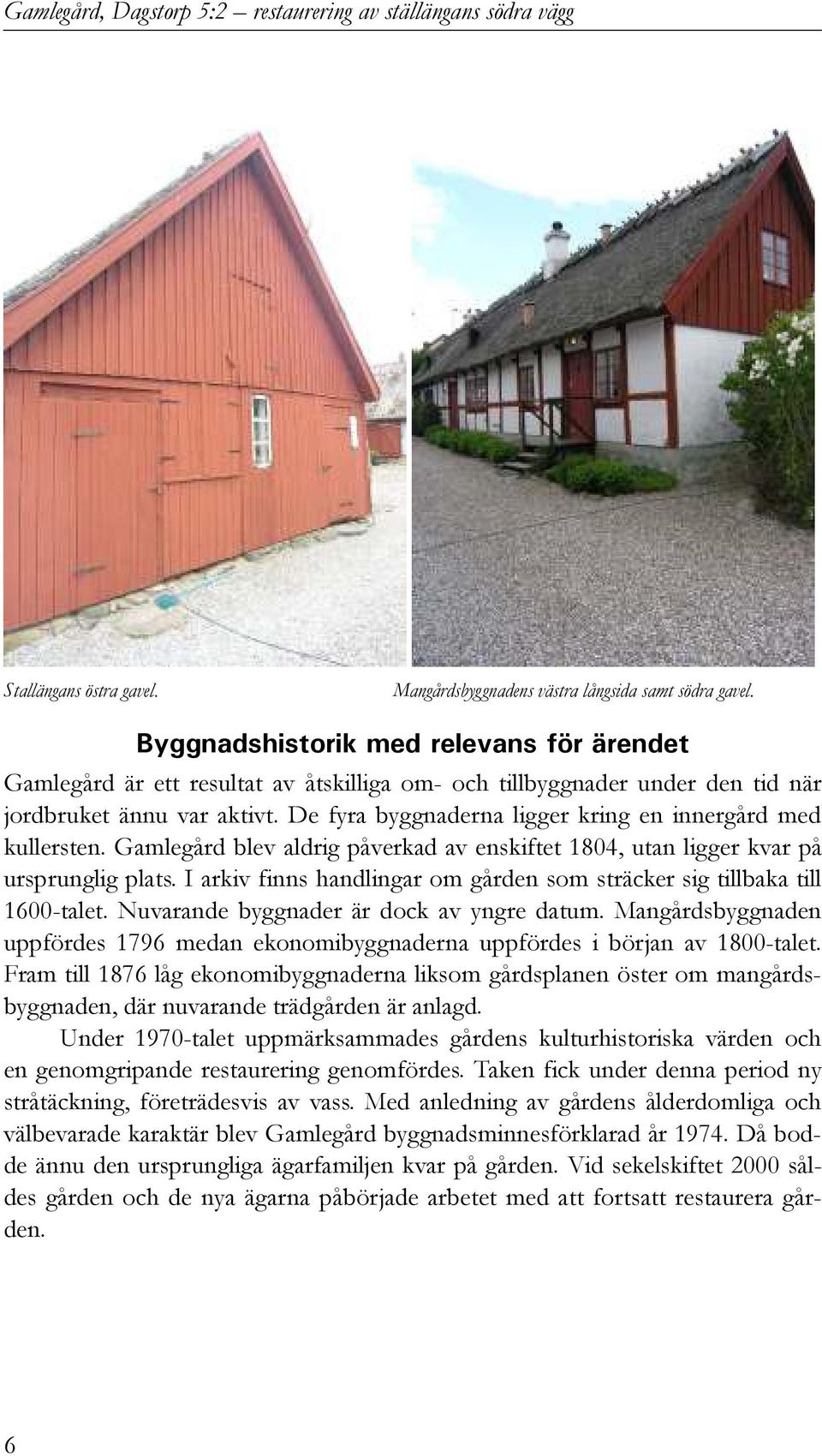 De fyra byggnaderna ligger kring en innergård med kullersten. Gamlegård blev aldrig påverkad av enskiftet 1804, utan ligger kvar på ursprunglig plats.