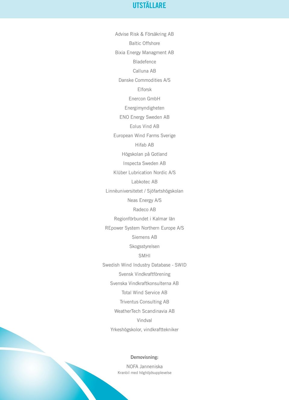 A/S Radeco AB Regionförbundet i Kalmar län REpower System Northern Europe A/S Siemens AB Skogsstyrelsen SMHI Swedish Wind Industry Database - SWID Svensk Vindkraftförening Svenska