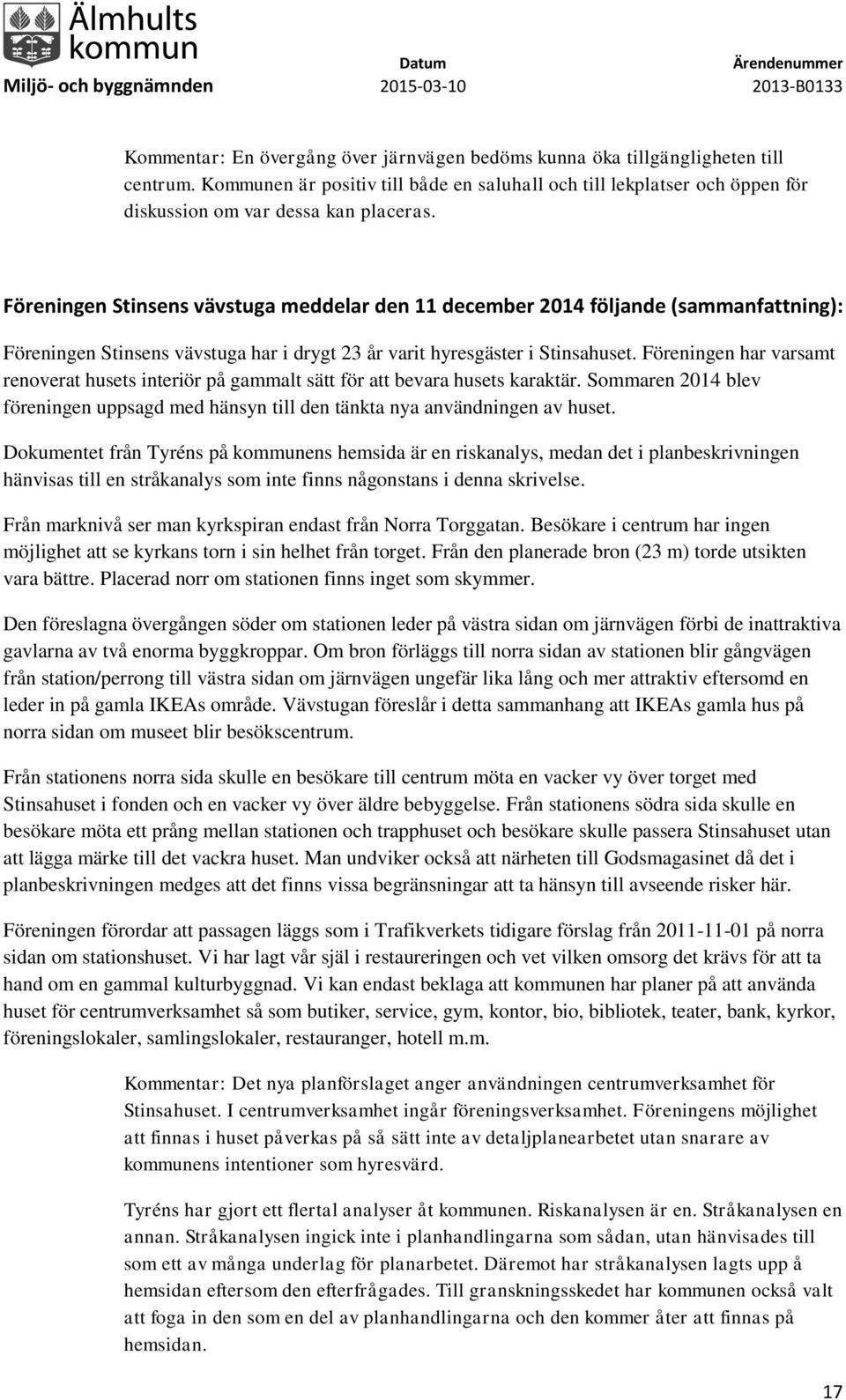 Föreningen har varsamt renoverat husets interiör på gammalt sätt för att bevara husets karaktär. Sommaren 2014 blev föreningen uppsagd med hänsyn till den tänkta nya användningen av huset.