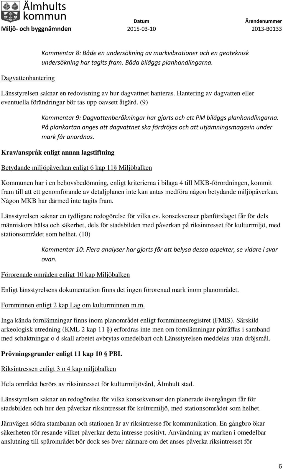 (9) Kommentar 9: Dagvattenberäkningar har gjorts och ett PM biläggs planhandlingarna. På plankartan anges att dagvattnet ska fördröjas och att utjämningsmagasin under mark får anordnas.