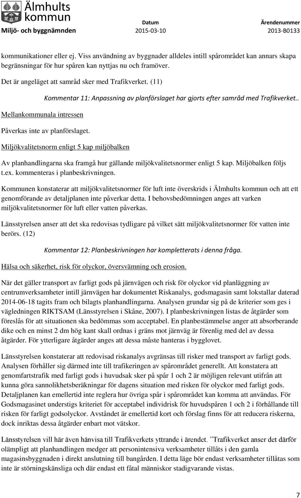 Miljökvalitetsnorm enligt 5 kap miljöbalken Av planhandlingarna ska framgå hur gällande miljökvalitetsnormer enligt 5 kap. Miljöbalken följs t.ex. kommenteras i planbeskrivningen.