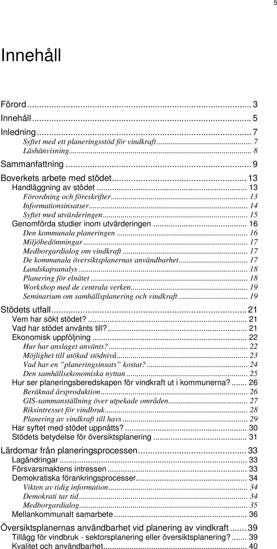 .. 17 Medborgardialog om vindkraft... 17 De kommunala översiktsplanernas användbarhet... 17 Landskapsanalys... 18 Planering för elnätet... 18 Workshop med de centrala verken.