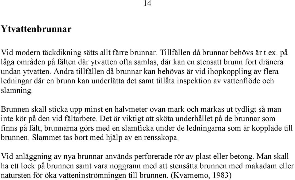 Andra tillfällen då brunnar kan behövas är vid ihopkoppling av flera ledningar där en brunn kan underlätta det samt tillåta inspektion av vattenflöde och slamning.