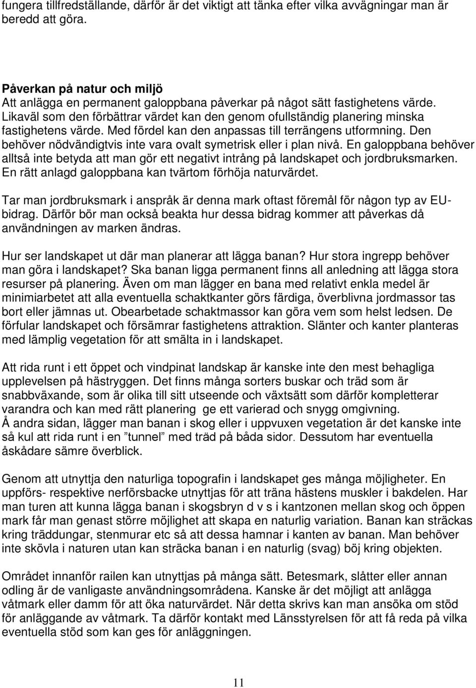 Likaväl som den förbättrar värdet kan den genom ofullständig planering minska fastighetens värde. Med fördel kan den anpassas till terrängens utformning.