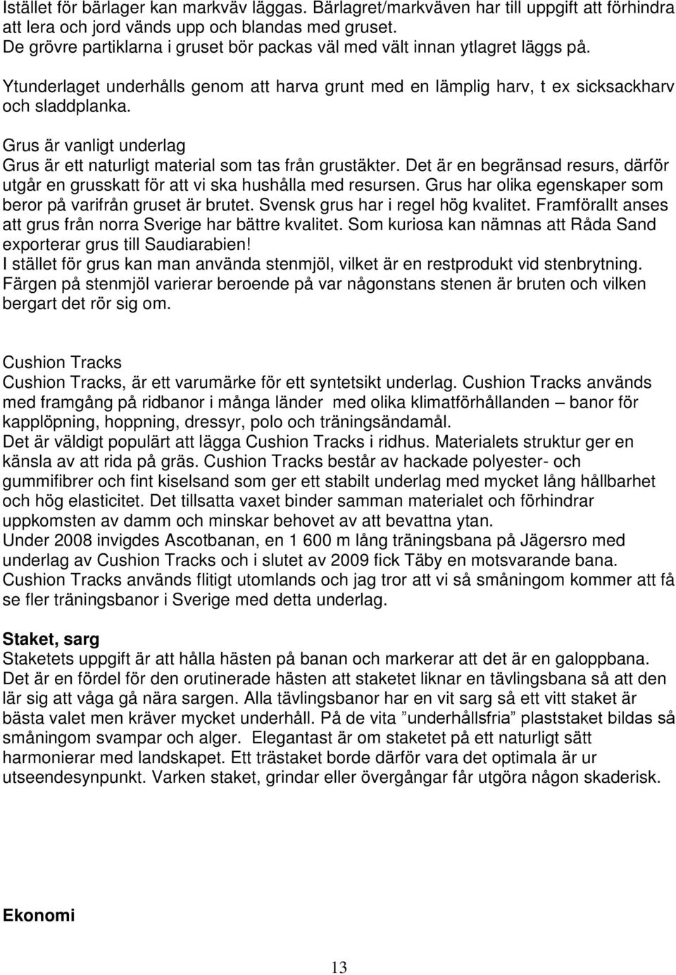 Grus är vanligt underlag Grus är ett naturligt material som tas från grustäkter. Det är en begränsad resurs, därför utgår en grusskatt för att vi ska hushålla med resursen.