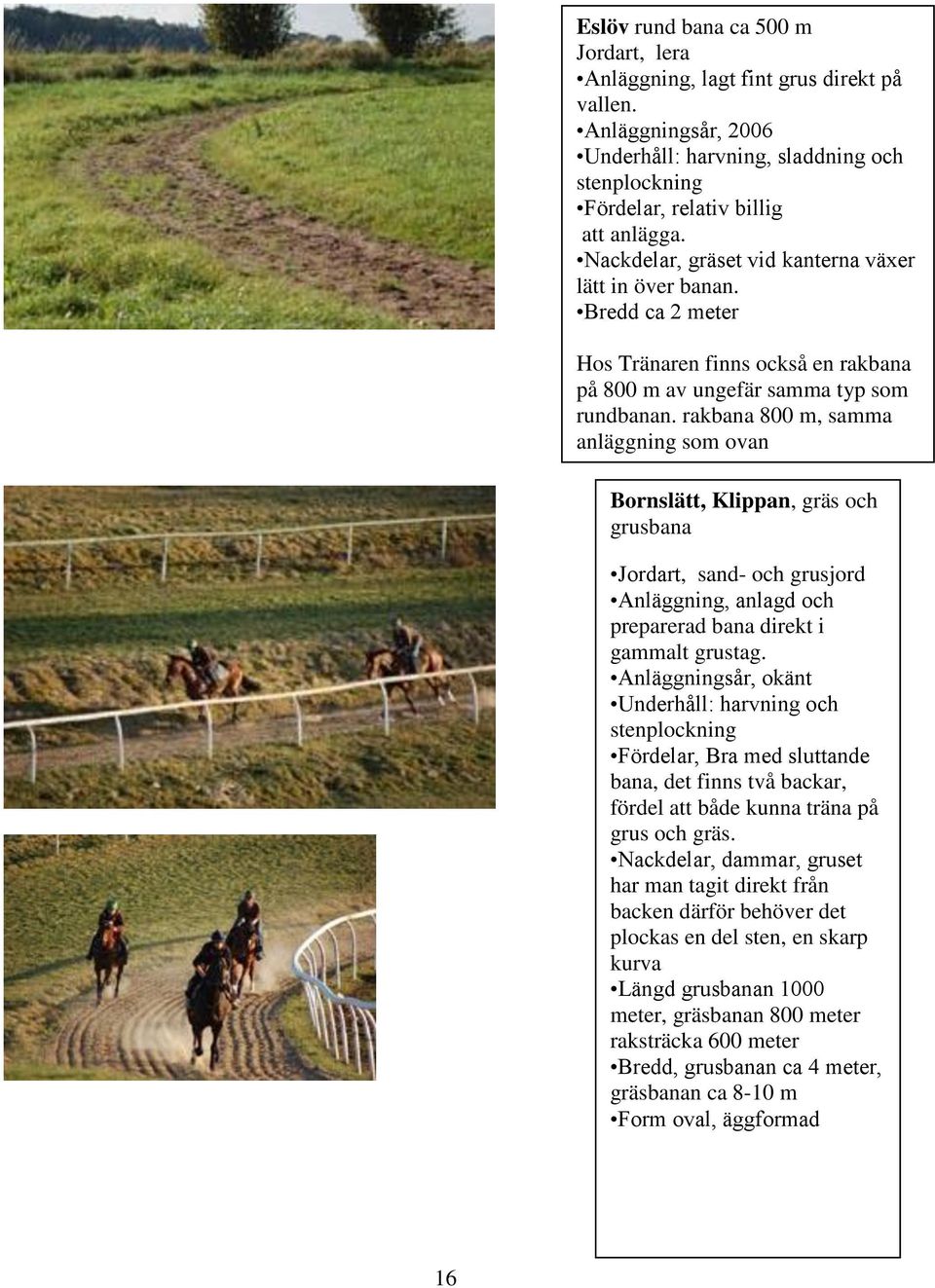 rakbana 800 m, samma anläggning som ovan Bornslätt, Klippan, gräs och grusbana Jordart, sand- och grusjord Anläggning, anlagd och preparerad bana direkt i gammalt grustag.