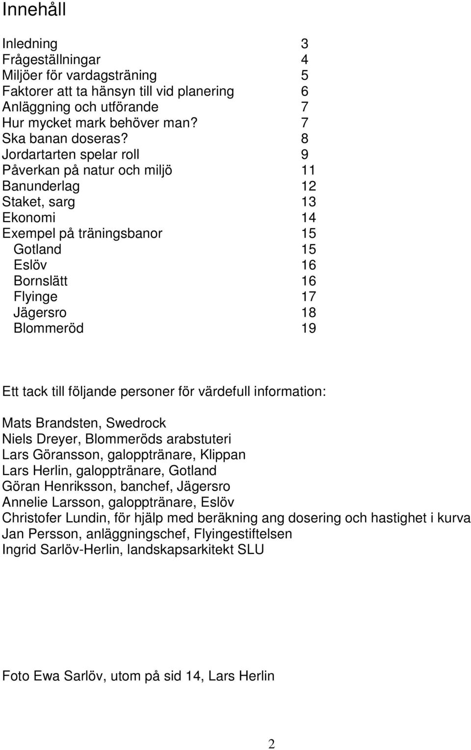 Ett tack till följande personer för värdefull information: Mats Brandsten, Swedrock Niels Dreyer, Blommeröds arabstuteri Lars Göransson, galopptränare, Klippan Lars Herlin, galopptränare, Gotland