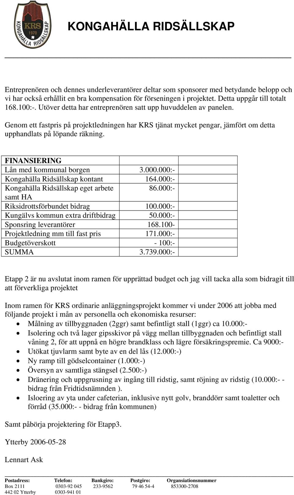 FINANSIERING Lån med kommunal borgen 3.000.000:- Kongahälla Ridsällskap kontant 164.000:- Kongahälla Ridsällskap eget arbete 86.000:- samt HA Riksidrottsförbundet bidrag 100.