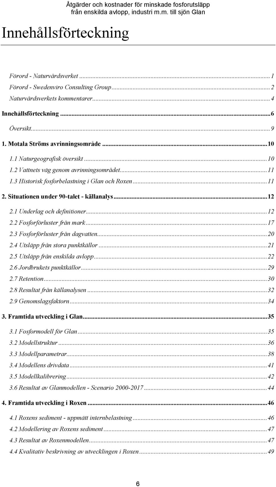 1 Underlag och definitioner...12 2.2 Fosforförluster från mark...17 2.3 Fosforförluster från dagvatten...20 2.4 Utsläpp från stora punktkällor...21 2.5 Utsläpp från enskilda avlopp...22 2.