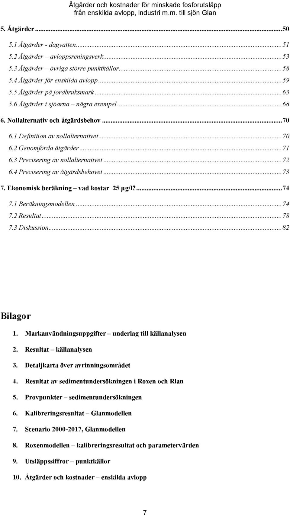 4 Precisering av åtgärdsbehovet...73 7. Ekonomisk beräkning vad kostar 25 µg/l?...74 7.1 Beräkningsmodellen...74 7.2 Resultat...78 7.3 Diskussion...82 Bilagor 1.