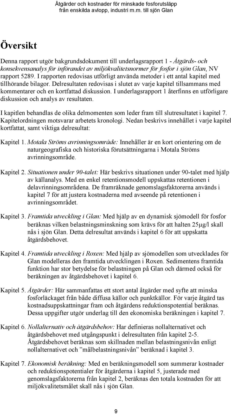 I underlagsrapport 1 återfinns en utförligare diskussion och analys av resultaten. I kapitlen behandlas de olika delmomenten som leder fram till slutresultatet i kapitel 7.