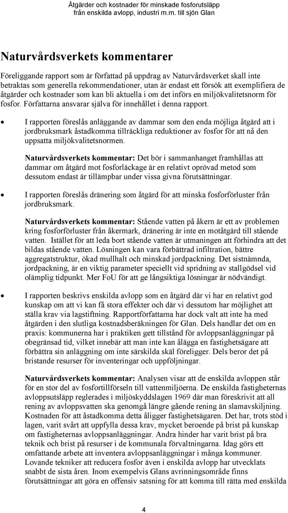 I rapporten föreslås anläggande av dammar som den enda möjliga åtgärd att i jordbruksmark åstadkomma tillräckliga reduktioner av fosfor för att nå den uppsatta miljökvalitetsnormen.