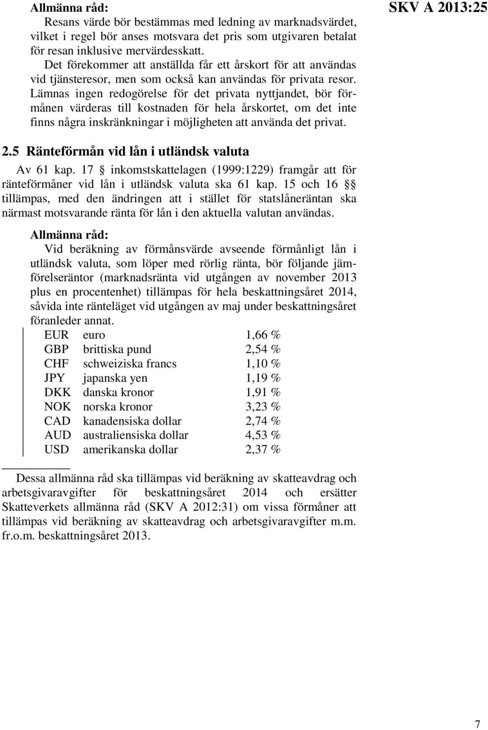 Lämnas ingen redogörelse för det privata nyttjandet, bör förmånen värderas till kostnaden för hela årskortet, om det inte finns några inskränkningar i möjligheten att använda det privat. 2.