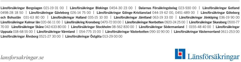 Länsförsäkringar Kalmar län 00-66 00 Länsförsäkring Kronoberg 070-7 00 00 Länsförsäkringar Norrbotten 090-00 Länsförsäkringar Skaraborg 000-77 70 00 Länsförsäkringar Skåne 0-6 80 00 Länsförsäkringar