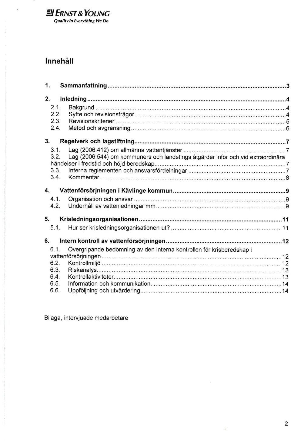 06:412) om allmänna vattentjänster.......... 3.2. Lag (2006:544) om kommuners och landstings åtgärder inför och vid extraordinära händelser i fredstid och höjd beredskap.............,.............. 7 3.