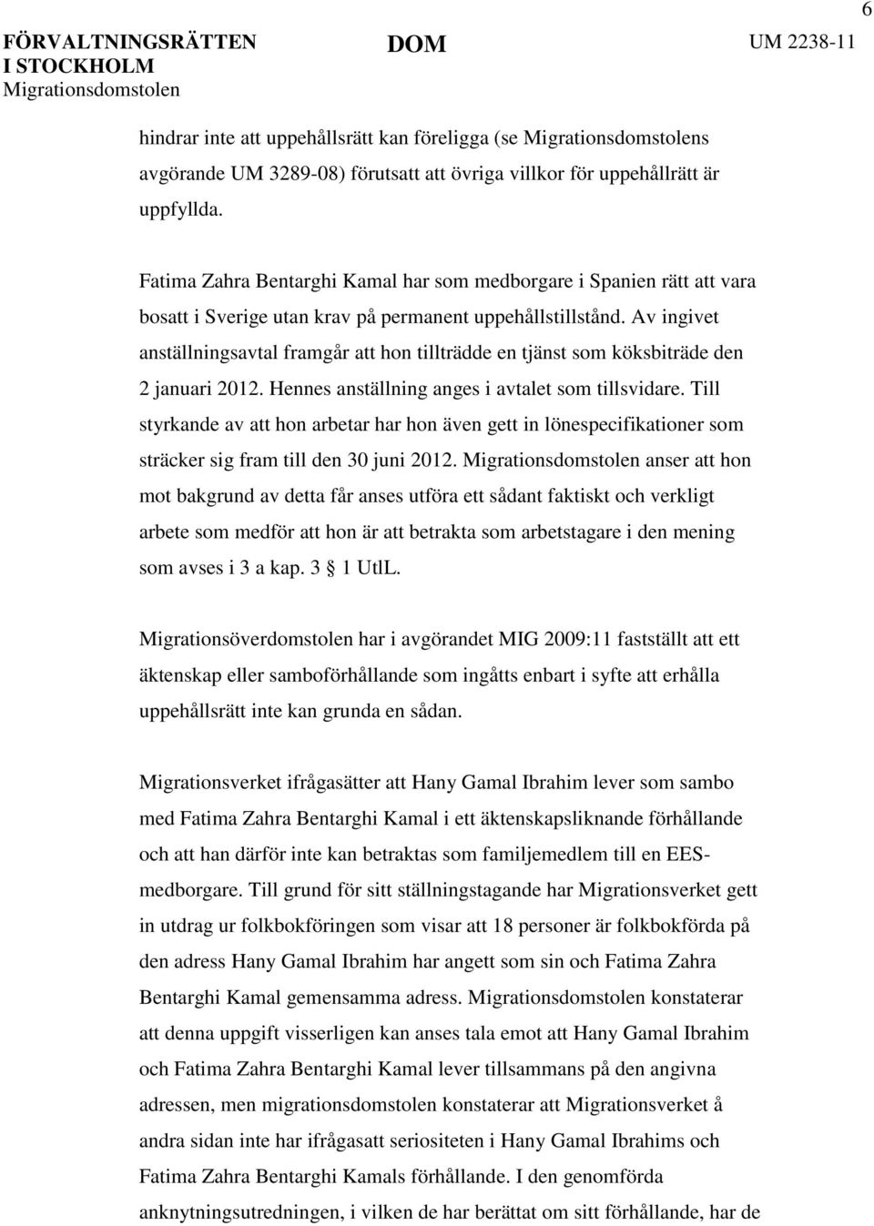 Av ingivet anställningsavtal framgår att hon tillträdde en tjänst som köksbiträde den 2 januari 2012. Hennes anställning anges i avtalet som tillsvidare.