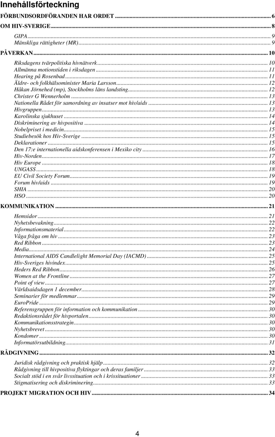 .. 13 Nationella Rådet för samordning av insatser mot hiv/aids... 13 Hivgruppen... 13 Karolinska sjukhuset... 14 Diskriminering av hivpositiva... 14 Nobelpriset i medicin.