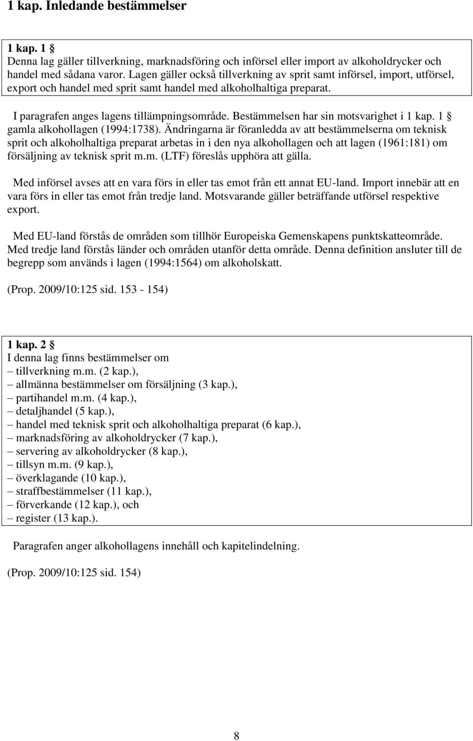 Bestämmelsen har sin motsvarighet i 1 kap. 1 gamla alkohollagen (1994:1738).