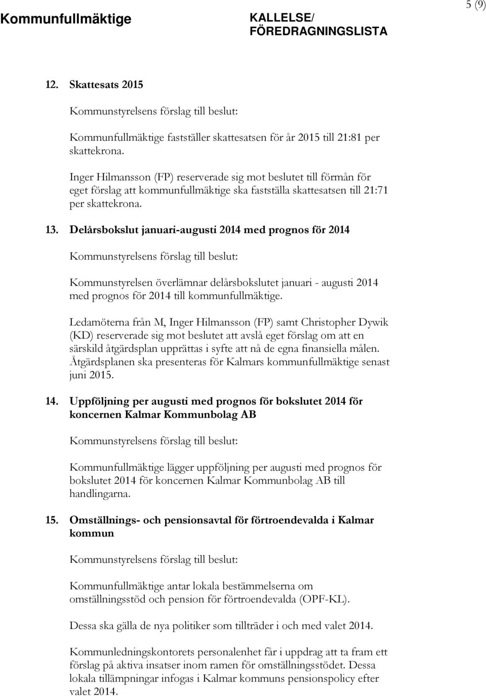 Delårsbokslut januari-augusti 2014 med prognos för 2014 Kommunstyrelsens förslag till beslut: Kommunstyrelsen överlämnar delårsbokslutet januari - augusti 2014 med prognos för 2014 till