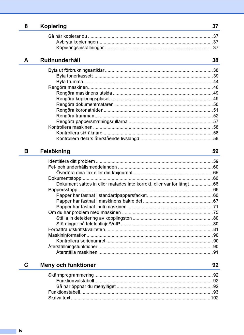 ..57 Kontrollera maskinen...58 Kontrollera sidräknare...58 Kontrollera delars återstående livslängd...58 B Felsökning 59 Identifiera ditt problem...59 Fel- och underhållsmeddelanden.