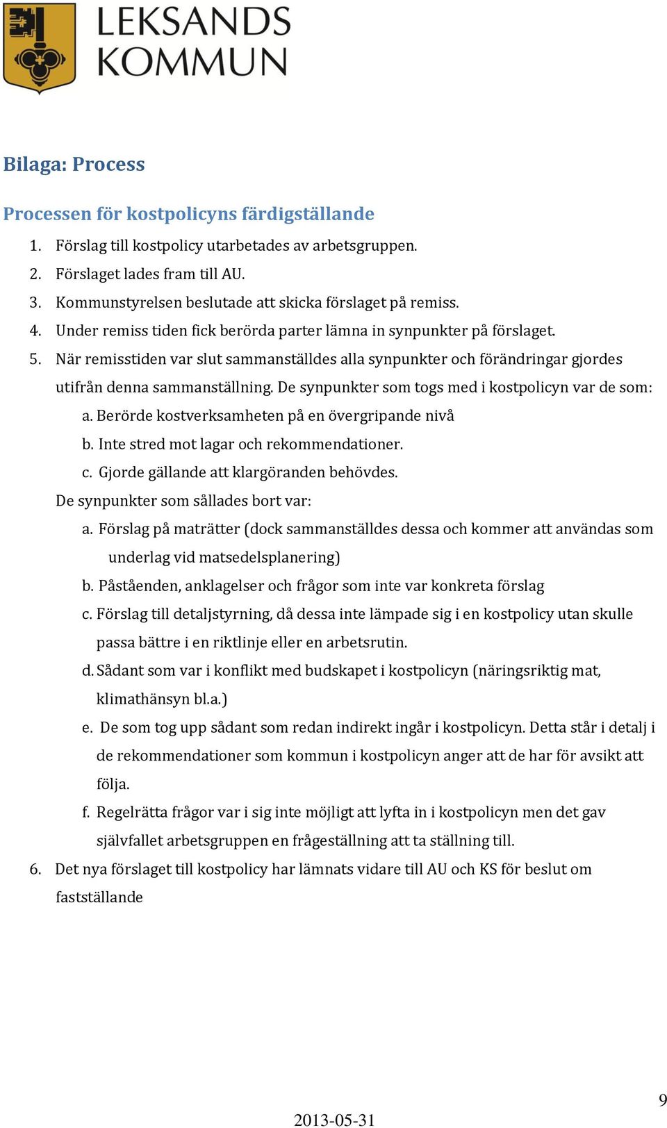 När remisstiden var slut sammanställdes alla synpunkter och förändringar gjordes utifrån denna sammanställning. De synpunkter som togs med i kostpolicyn var de som: a.