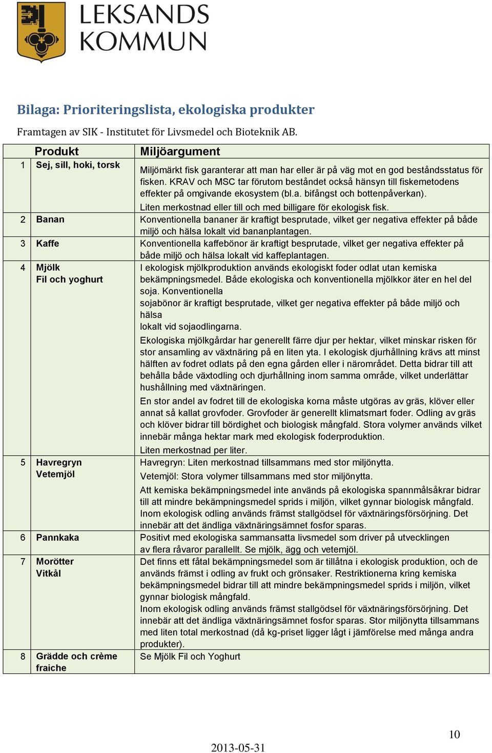 KRAV och MSC tar förutom beståndet också hänsyn till fiskemetodens effekter på omgivande ekosystem (bl.a. bifångst och bottenpåverkan).