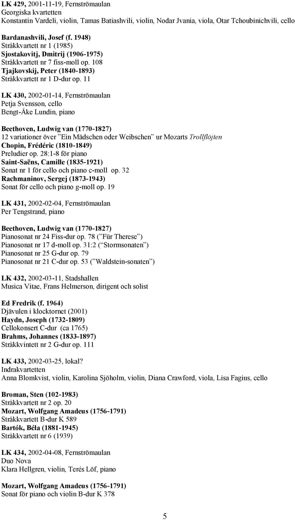 11 LK 430, 2002-01-14, Fernströmaulan Petja Svensson, cello Bengt-Åke Lundin, piano Beethoven, Ludwig van (1770-1827) 12 variationer över Ein Mädschen oder Weibschen ur Mozarts Trollflöjten Chopin,